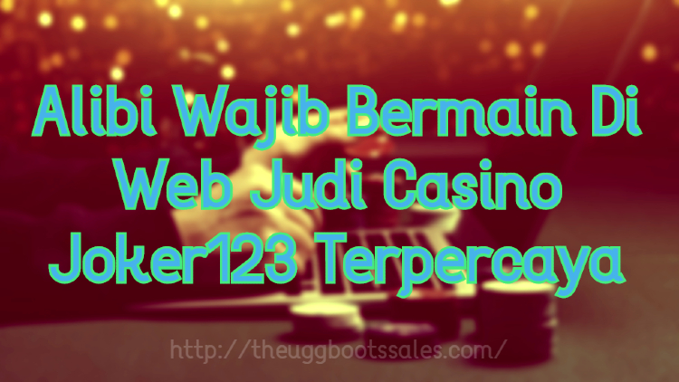 Alibi Wajib Bermain Di Web Judi Casino Joker123 Terpercaya