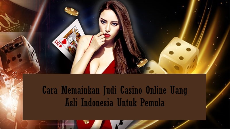 Cara Memainkan Judi Casino Online Uang Asli Indonesia Untuk Pemula